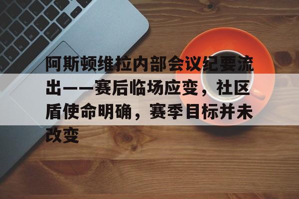 亚博体育sports-阿斯顿维拉内部会议纪要流出——赛后临场应变，社区盾使命明确，赛季目标并未改变的简单介绍-亚博体育sports